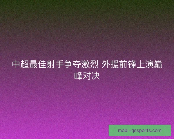 中超最佳射手争夺激烈 外援前锋上演巅峰对决